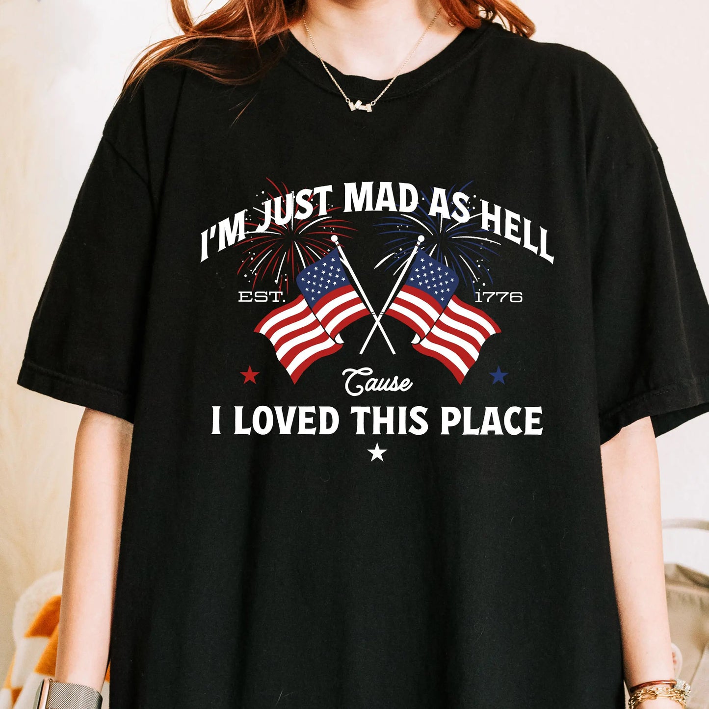 I’m Just Mad As Hell Est 1776 Cause I Loved This Place Independence Day T-Shirt / Sweatshirt / Hoodie