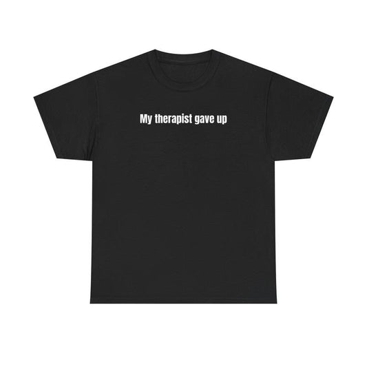 My Therapist Gave Up Relatable Sarcastic Humor T-Shirt / Sweatshirt / Hoodie