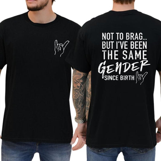 Not To Brag But I've Been The Same Gender Since Birth T-Shirt / Sweatshirt / Hoodie