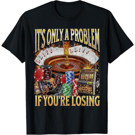 Only A Problem If You're Losing Funny Casual T-Shirt / Sweatshirt / Hoodie