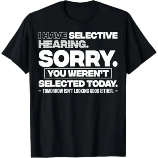 Selective Hearing Sorry You Weren't Selected Funny Graphic T-Shirt / Sweatshirt / Hoodie