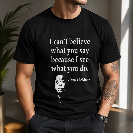 I Can't Believe What You Say Because I See What You T-Shirt / Sweatshirt / Hoodie
