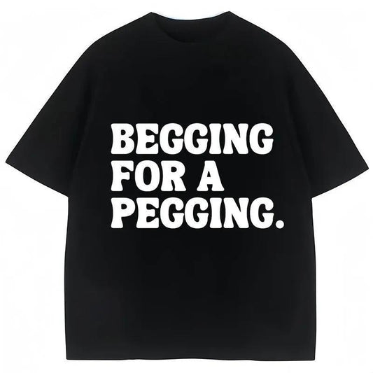 Begging for A Pegging Funny Letter Print T-Shirt / Sweatshirt / Hoodie