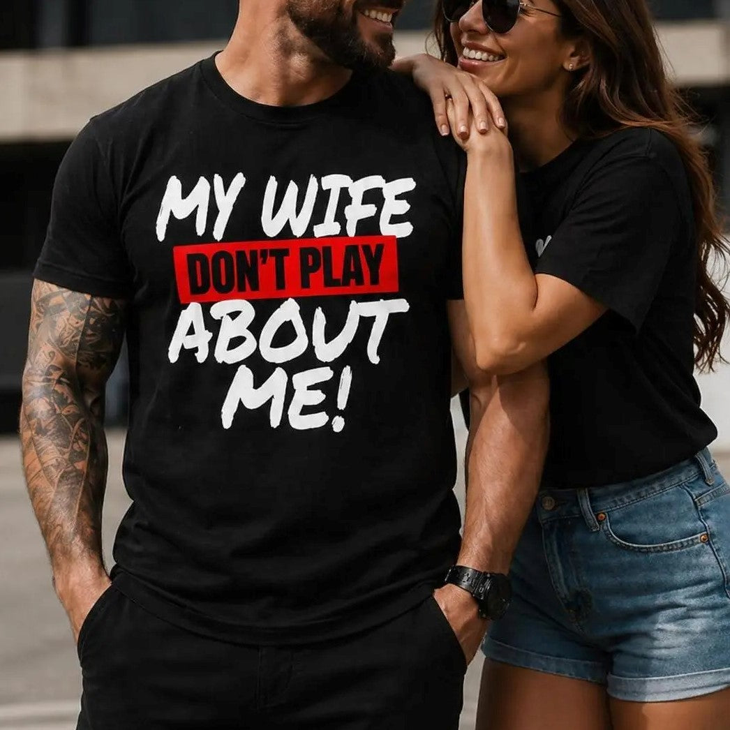 My Wife Don’t Play About Me T-Shirt / Sweatshirt / Hoodie
