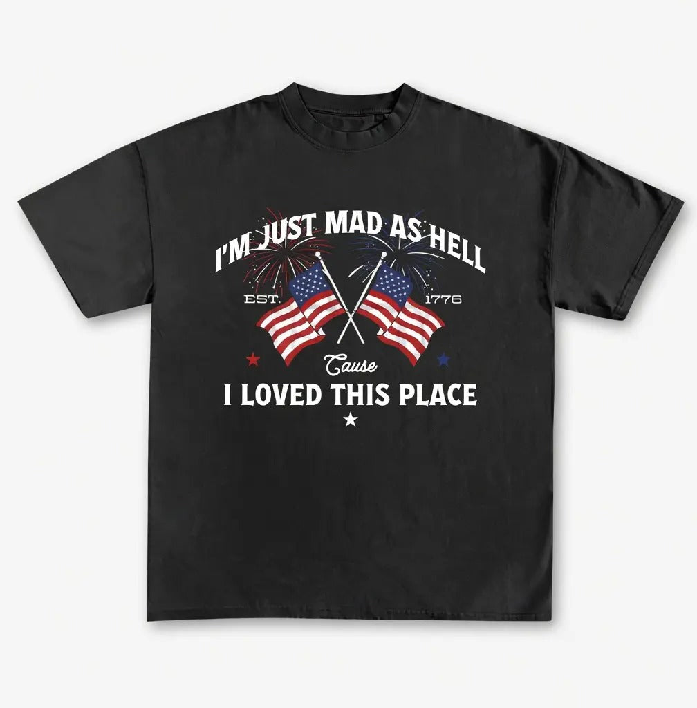 I’m Just Mad As Hell Est 1776 Cause I Loved This Place Independence Day T-Shirt / Sweatshirt / Hoodie