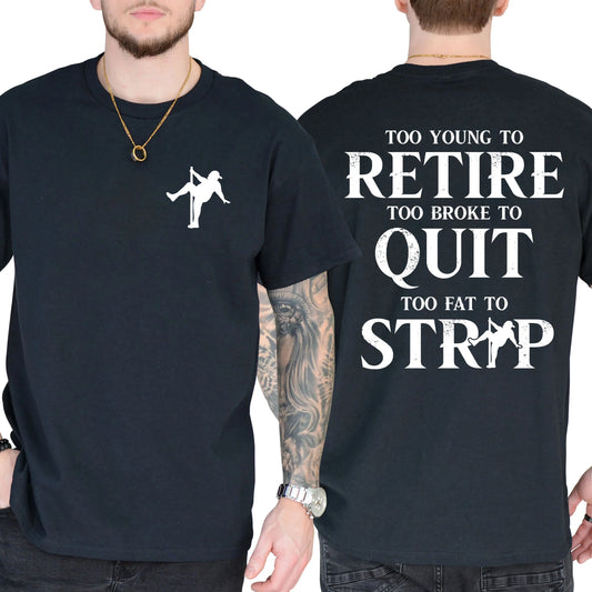 Too Young To Retire Too Broke To Quit Too Fat To Strip T-Shirt / Sweatshirt / Hoodie
