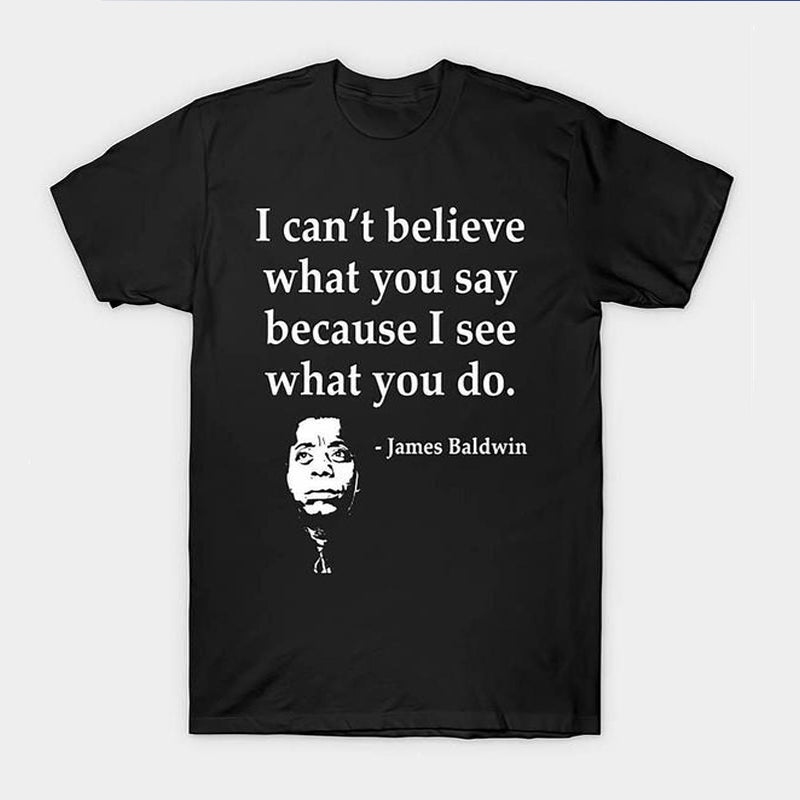 I Can't Believe What You Say Because I See What You T-Shirt / Sweatshirt / Hoodie